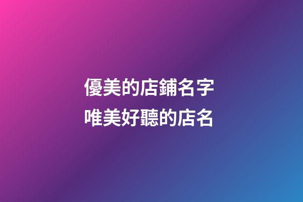 優美的店鋪名字 唯美好聽的店名-第1張-店鋪起名-玄機派